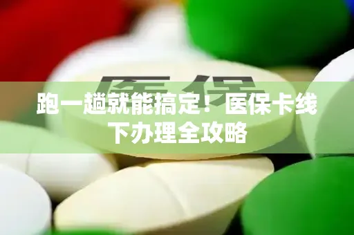 跑一趟就能搞定！医保卡线下办理全攻略